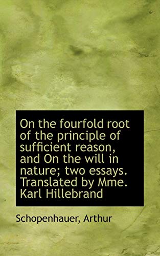 On the fourfold root of the principle of sufficient reason, and On the will in nature; two essays. T (9781110773664) by Arthur, Schopenhauer