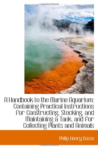 Stock image for A Handbook to the Marine Aquarium: Containing Practical Instructions for Constructing, Stocking, and for sale by Revaluation Books