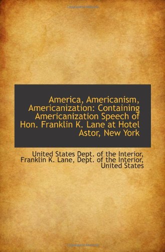 Beispielbild fr America, Americanism, Americanization: Containing Americanization Speech of Hon. Franklin K. Lane at zum Verkauf von Revaluation Books