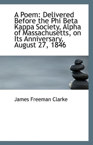 A Poem: Delivered Before the Phi Beta Kappa Society, Alpha of Massachusetts, on Its Anniversary, Aug (9781110796748) by Clarke, James Freeman