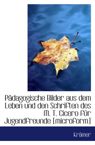 PÃ¤dagogische Bilder aus dem Leben und den Schriften des M. T. Cicero fÃ¼r Jugendfreunde [microform] (German Edition) (9781110805525) by KrÃ¤mer, .