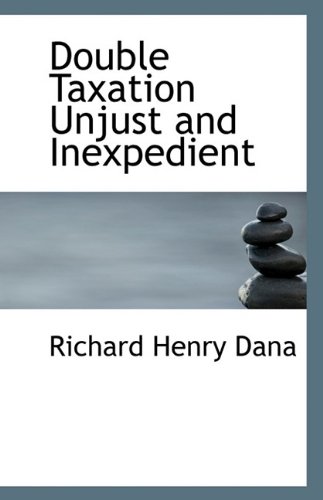 Double Taxation Unjust and Inexpedient (9781110807192) by Dana, Richard Henry