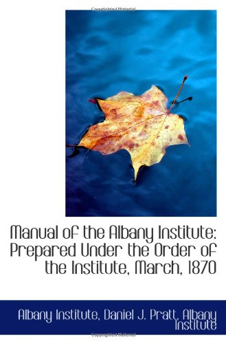 Stock image for Manual of the Albany Institute: Prepared Under the Order of the Institute, March, 1870 for sale by Revaluation Books