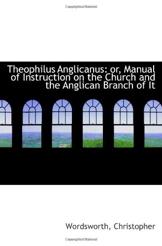 Theophilus Anglicanus: or, Manual of Instruction on the Church and the Anglican Branch of It (9781110822966) by Christopher