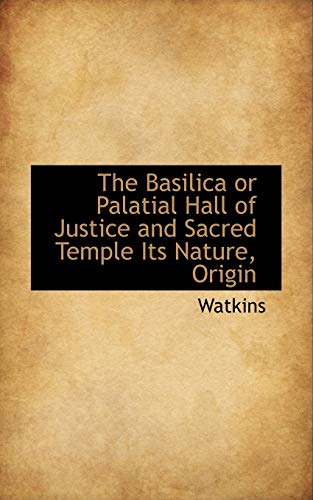 The Basilica or Palatial Hall of Justice and Sacred Temple: Its Nature, Origin (9781110828074) by Watkins