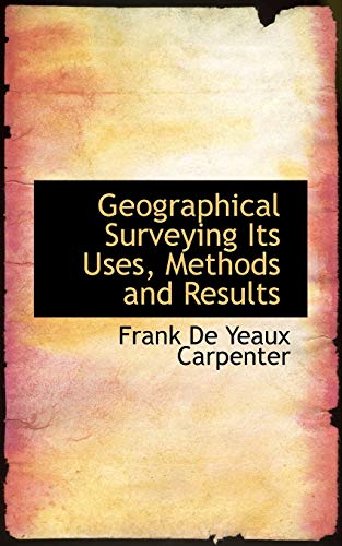 Geographical Surveying Its Uses, Methods and Results - Frank De Yeaux Carpenter