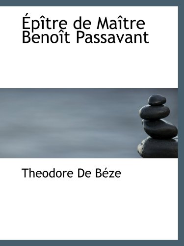 Ã‰pÃ®tre de MaÃ®tre BenoÃ®t Passavant (French Edition) (9781110865758) by BÃ¨ze, ThÃ©odore De
