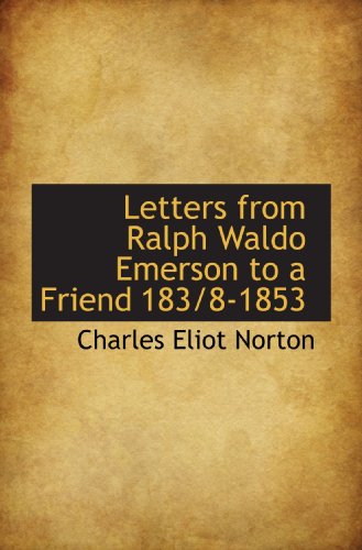 Letters from Ralph Waldo Emerson to a Friend 183/8-1853 (9781110866700) by Norton, Charles Eliot