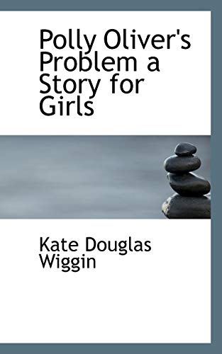 Polly Oliver's Problem a Story for Girls (9781110891955) by Wiggin, Kate Douglas Smith