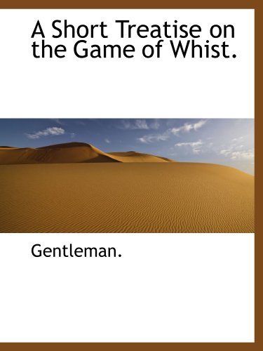 A Short Treatise on the Game of Whist. (9781110896936) by Gentleman., .