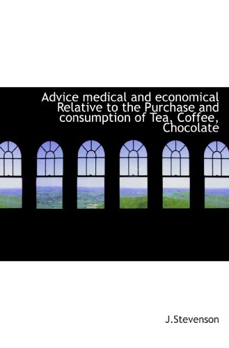 Advice medical and economical Relative to the Purchase and consumption of Tea, Coffee, Chocolate (9781110905348) by J.Stevenson, .