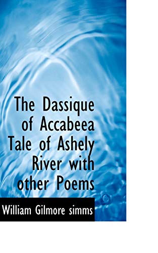 The Dassique of Accabeea Tale of Ashely River With Other Poems (9781110906307) by Simms, William Gilmore