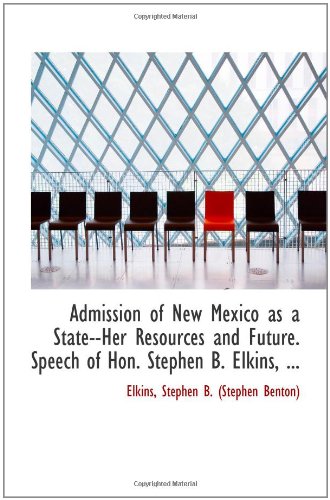 Stock image for Admission of New Mexico as a State--Her Resources and Future. Speech of Hon. Stephen B. Elkins, . for sale by Revaluation Books