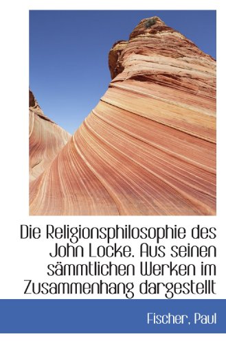 Die Religionsphilosophie des John Locke. Aus seinen sÃ¤mmtlichen Werken im Zusammenhang dargestellt (German Edition) (9781110938001) by Paul