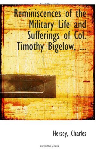 Reminiscences of the Military Life and Sufferings of Col. Timothy Bigelow, ... (9781110948604) by Charles
