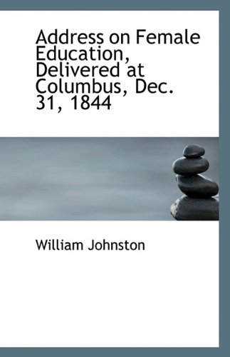 Address on Female Education, Delivered at Columbus, Dec. 31, 1844 (9781110949458) by Johnston, William