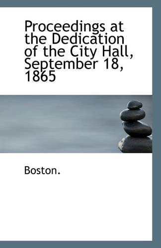 Proceedings at the Dedication of the City Hall, September 18, 1865 (9781110953516) by Boston.
