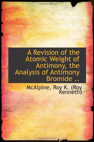 Stock image for A Revision of the Atomic Weight of Antimony, the Analysis of Antimony Bromide . for sale by Revaluation Books