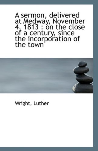 9781110957576: A Sermon, Delivered at Medway, November 4, 1813: On the Close of a Century, Since the Incorporation