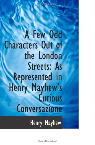 A Few Odd Characters Out of the London Streets: As Represented in Henry Mayhew's Curious Conversazio (9781110962105) by Mayhew, Henry