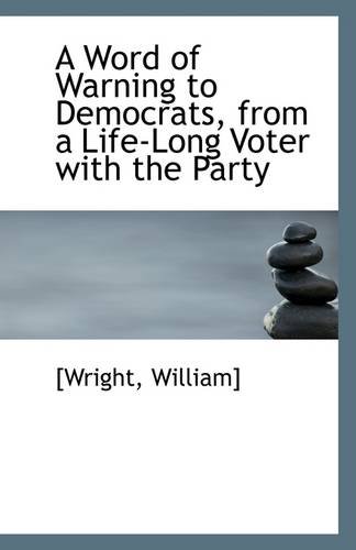 A Word of Warning to Democrats, from a Life-Long Voter with the Party (9781110964055) by William], [Wright