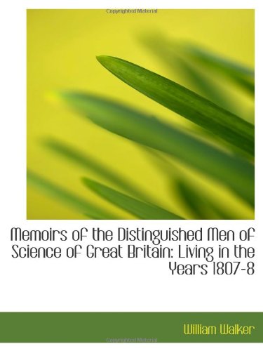 Memoirs of the Distinguished Men of Science of Great Britain: Living in the Years 1807-8 (9781110976713) by Walker, William
