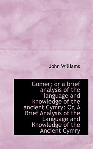 Gomer; or a brief analysis of the language and knowledge of the ancient Cymry: Or, A Brief Analysis (9781110982028) by Williams, John