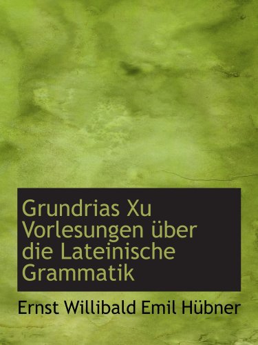 Grundrias Xu Vorlesungen Ã¼ber die Lateinische Grammatik (9781110989171) by Willibald Emil HÃ¼bner, Ernst