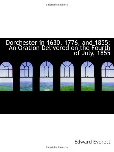 Dorchester in 1630, 1776, and 1855: An Oration Delivered on the Fourth of July, 1855 (9781110990375) by Everett, Edward