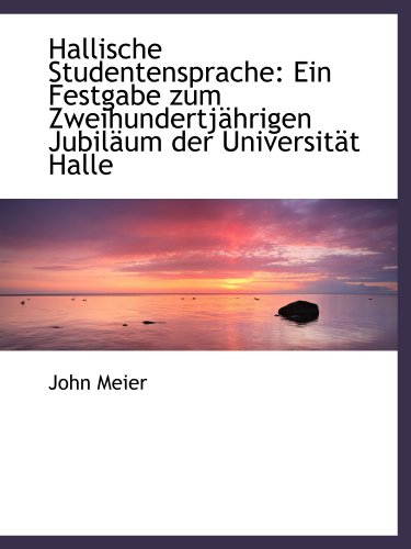 Hallische Studentensprache: Ein Festgabe zum ZweihundertjÃ¤hrigen JubilÃ¤um der UniversitÃ¤t Halle (9781110991983) by Meier, John
