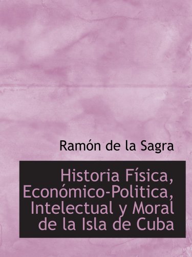 Stock image for Historia Fsica, Econmico-Politica, Intelectual y Moral de la Isla de Cuba for sale by Revaluation Books