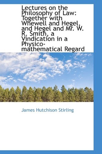 Lectures on the Philosophy of Law: Together with Whewell and Hegel, and Hegel and Mr. W. R. Smith, a (9781110997688) by Stirling, James Hutchison