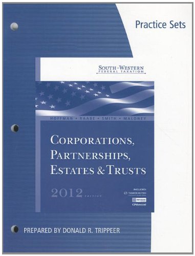 Practice Sets for Hoffman/Raabe/Smith/Maloneyâ€™s South-Western Federal Taxation 2012: Corporations, Partnerships, Estates and Trusts, 35th (9781111824754) by Hoffman, William H.; Raabe, William A.; Smith, James E.; Maloney, David M.