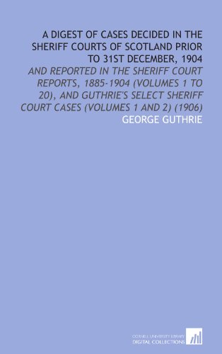 A Digest of Cases Decided in the Sheriff Courts of Scotland Prior to 31st December, 1904 (9781112000522) by Guthrie, George