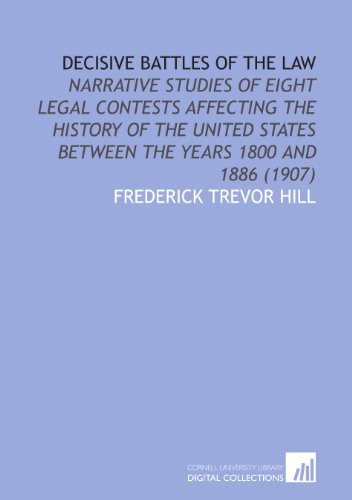 Decisive Battles of the Law: Narrative Studies of Eight Legal Contests Affecting the History of the United States Between the Years 1800 and 1886 (1907) (9781112001598) by Hill, Frederick Trevor