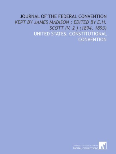 Journal of the Federal Convention: Kept by James Madison ; Edited by E.H. Scott (V. 2 ) (1894, 1893) (9781112005183) by United States. Constitutional Convention, .