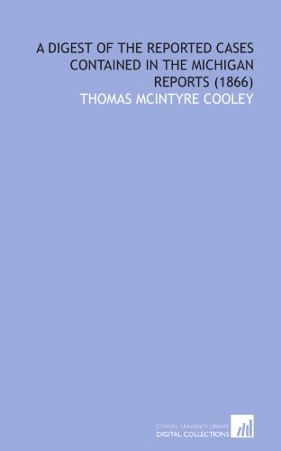 A Digest of the Reported Cases Contained in the Michigan Reports (1866) (9781112005275) by Cooley, Thomas McIntyre