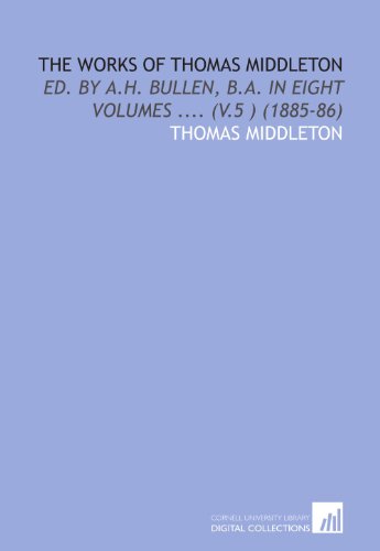 The Works of Thomas Middleton: Ed. By a.H. Bullen, B.a. In Eight Volumes .... (V.5 ) (1885-86) (9781112010934) by Middleton, Thomas