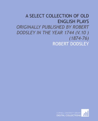 A Select Collection of Old English Plays: Originally Published by Robert Dodsley in the Year 1744 (V.10 ) (1874-76) (9781112012211) by Dodsley, Robert
