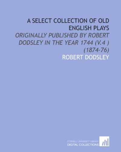 A Select Collection of Old English Plays: Originally Published by Robert Dodsley in the Year 1744 (V.4 ) (1874-76) (9781112012259) by Dodsley, Robert