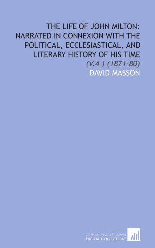 The Life of John Milton: Narrated in Connexion With the Political, Ecclesiastical, and Literary History of His Time: (V.4 ) (1871-80) (9781112012921) by Masson, David