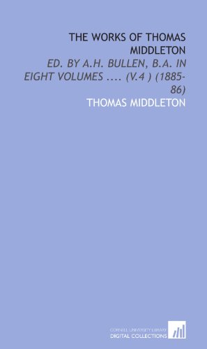 The Works of Thomas Middleton: Ed. By a.H. Bullen, B.a. In Eight Volumes .... (V.4 ) (1885-86) (9781112019463) by Middleton, Thomas