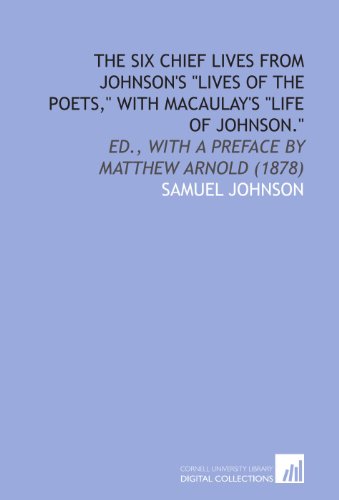 The Six Chief Lives From Johnson's "Lives of the Poets," With Macaulay's "Life of Johnson.": Ed., With a Preface by Matthew Arnold (1878) (9781112020889) by Johnson, Samuel