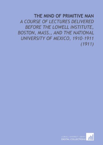 The Mind of Primitive Man: A Course of Lectures Delivered Before the Lowell Institute, Boston, Mass., and the National University of Mexico, 1910-1911 (1911) - Franz Boas