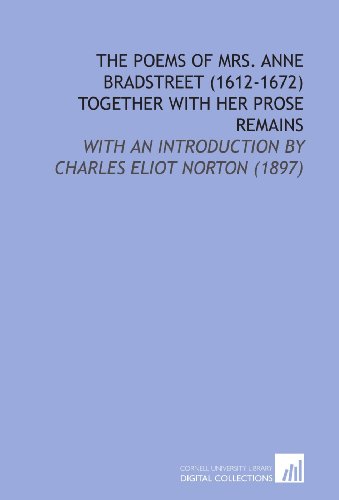 Beispielbild fr The Poems of Mrs. Anne Bradstreet (1612-1672) Together With Her Prose Remains: With an Introduction by Charles Eliot Norton (1897) zum Verkauf von Revaluation Books