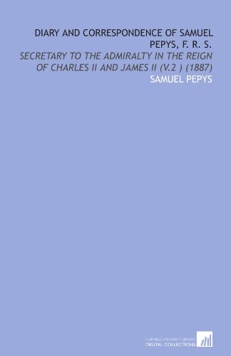 Diary and Correspondence of Samuel Pepys, F. R. S.: Secretary to the Admiralty in the Reign of Charles Ii and James Ii (V.2 ) (1887) (9781112028311) by Pepys, Samuel