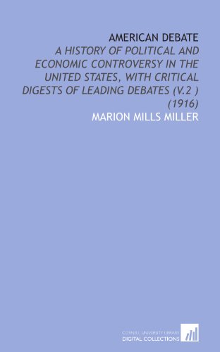 American Debate: A History of Political and Economic Controversy in the United States, With Critical Digests of Leading Debates (V.2 ) (1916) (9781112029219) by Miller, Marion Mills