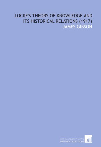 Locke's Theory of Knowledge and Its Historical Relations (1917) (9781112029257) by Gibson, James