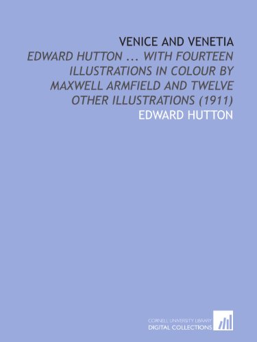 Venice and Venetia: Edward Hutton ... With Fourteen Illustrations in Colour by Maxwell Armfield and Twelve Other Illustrations (1911) (9781112029998) by Hutton, Edward