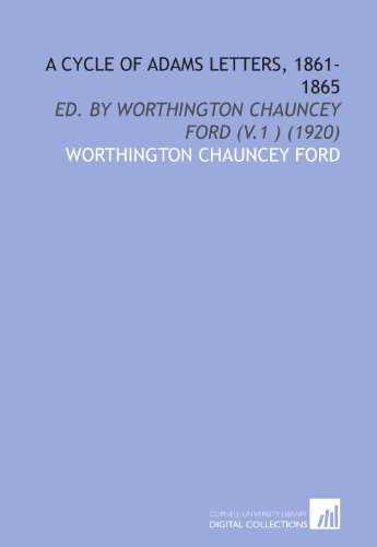 A Cycle of Adams Letters, 1861-1865: Ed. By Worthington Chauncey Ford (V.1 ) (1920) (9781112030697) by Ford, Worthington Chauncey